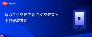 华为手机克隆下载 手机克隆官方下载安装方式