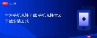 华为手机克隆下载 手机克隆官方下载安装方式