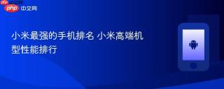 小米最强的手机排名 小米高端机型性能排行