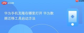 华为手机克隆在哪里打开 华为数据迁移工具启动方法