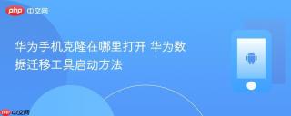 华为手机克隆在哪里打开 华为数据迁移工具启动方法