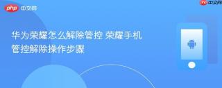 华为荣耀怎么解除管控 荣耀手机管控解除操作步骤