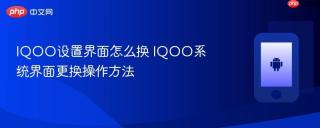 IQOO设置界面怎么换 IQOO系统界面更换操作方法