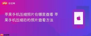 苹果手机压缩照片在哪里查看 苹果手机压缩后的照片查看方法