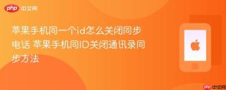 苹果手机同一个id怎么关闭同步电话 苹果手机同id关闭通讯录同步方法
