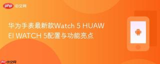 华为手表最新款Watch 5 HUAWEI WATCH 5配置与功能亮点