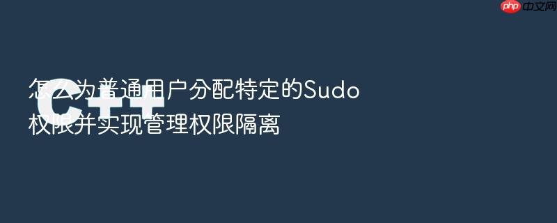 怎么为普通用户分配特定的sudo权限并实现管理权限隔离