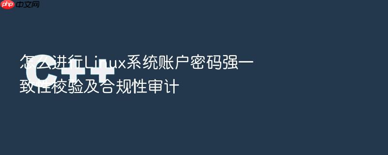 怎么进行linux系统账户密码强一致性校验及合规性审计