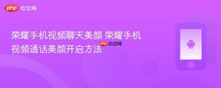荣耀手机视频聊天美颜 荣耀手机视频通话美颜开启方法