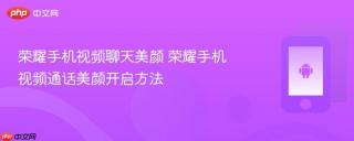 荣耀手机视频聊天美颜 荣耀手机视频通话美颜开启方法