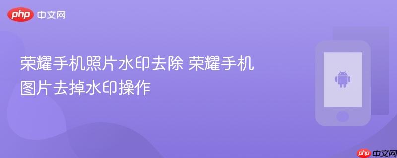 荣耀手机照片水印去除 荣耀手机图片去掉水印操作