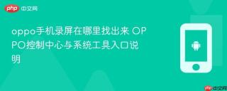oppo手机录屏在哪里找出来 OPPO控制中心与系统工具入口说明