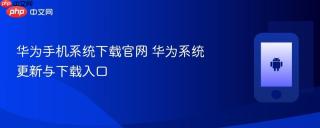 华为手机系统下载官网 华为系统更新与下载入口
