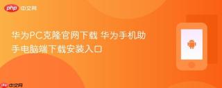 华为PC克隆官网下载 华为手机助手电脑端下载安装入口