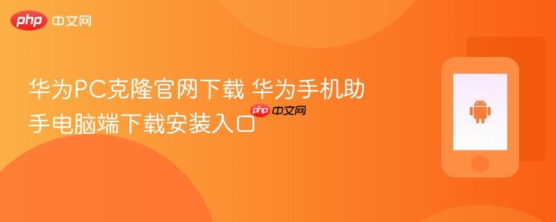 华为pc克隆官网下载 华为手机助手电脑端下载安装入口