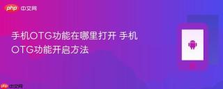 手机OTG功能在哪里打开 手机OTG功能开启方法