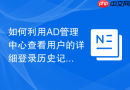 如何利用AD管理中心查看用户的详细登录历史记录