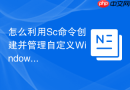 怎么利用Sc命令创建并管理自定义Windows系统服务