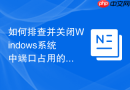 如何排查并关闭Windows系统中端口占用的进程方案