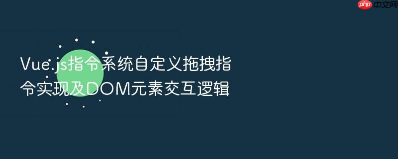 vue.js指令系统自定义拖拽指令实现及dom元素交互逻辑
