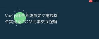 vue.js指令系统自定义拖拽指令实现及dom元素交互逻辑