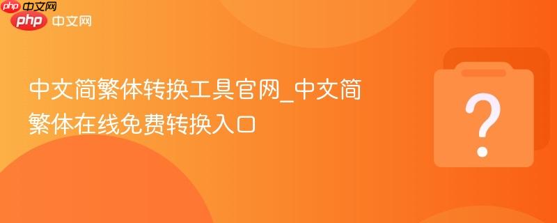 中文简繁体转换工具官网_中文简繁体在线免费转换入口
