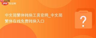 中文简繁体转换工具官网_中文简繁体在线免费转换入口