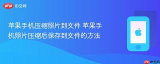 苹果手机压缩照片到文件 苹果手机照片压缩后保存到文件的方法