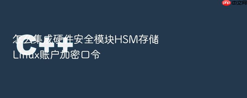 怎么集成硬件安全模块hsm存储linux账户加密口令