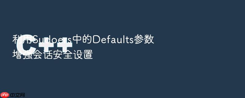 利用sudoers中的defaults参数增强会话安全设置