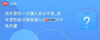 成年男性一天摄入多少千焦_成年男性每日推荐摄入约10500千焦热量