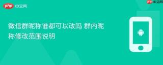 微信群昵称谁都可以改吗 群内昵称修改范围说明