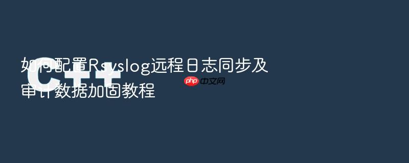 如何配置rsyslog远程日志同步及审计数据加固教程