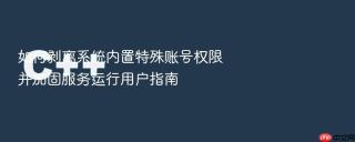 如何剥离系统内置特殊账号权限并加固服务运行用户指南