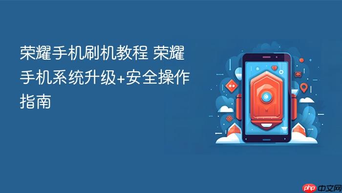 荣耀手机刷机教程 荣耀手机系统升级+安全操作指南