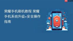 荣耀手机刷机教程 荣耀手机系统升级+安全操作指南