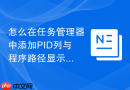 怎么在任务管理器中添加PID列与程序路径显示