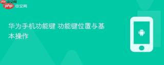 华为手机功能键 功能键位置与基本操作