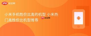 小米手机性价比高的机型 小米热门高性价比机型推荐