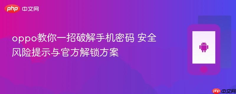 oppo教你一招破解手机密码 安全风险提示与官方解锁方案