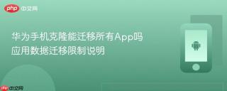 华为手机克隆能迁移所有app吗 应用数据迁移限制说明
