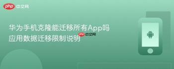 华为手机克隆能迁移所有App吗 应用数据迁移限制说明