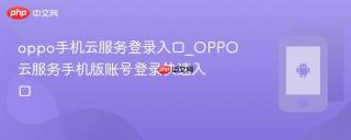 oppo手机云服务登录入口_OPPO云服务手机版账号登录快速入口