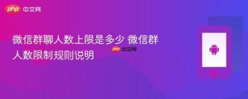 微信群聊人数上限是多少 微信群人数限制规则说明