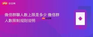 微信群聊人数上限是多少 微信群人数限制规则说明