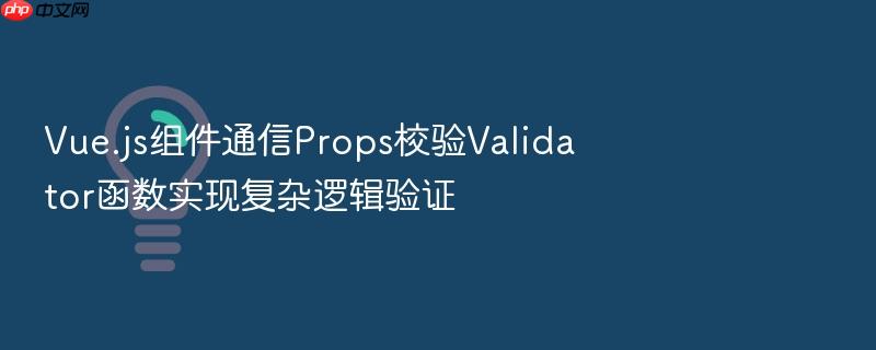 vue.js组件通信props校验validator函数实现复杂逻辑验证
