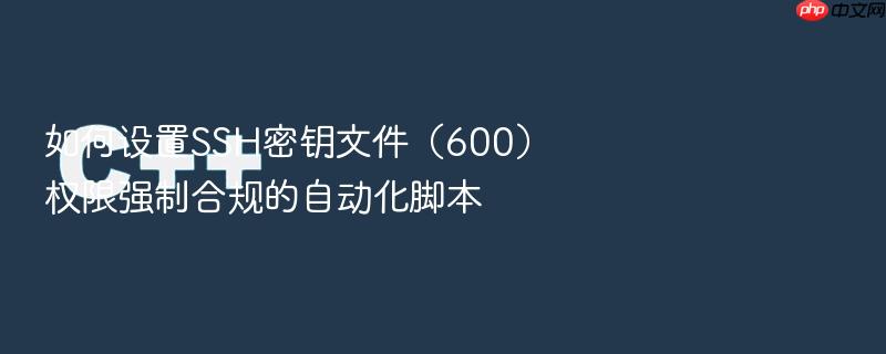 如何设置ssh密钥文件（600）权限强制合规的自动化脚本