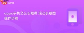 oppo手机怎么长截屏 滚动长截图操作步骤