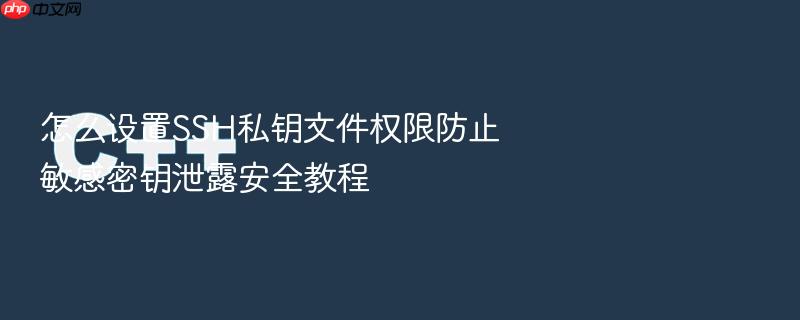 怎么设置ssh私钥文件权限防止敏感密钥泄露安全教程