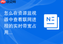 怎么在资源监视器中查看联网进程的实时带宽占用